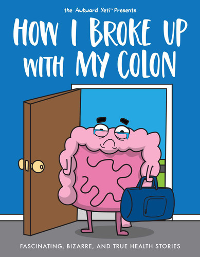How I Broke Up with My Colon (Fascinating, Bizarre, and True Health Stories) by Nick Seluk, The Awkward Yeti, 9781524854058
