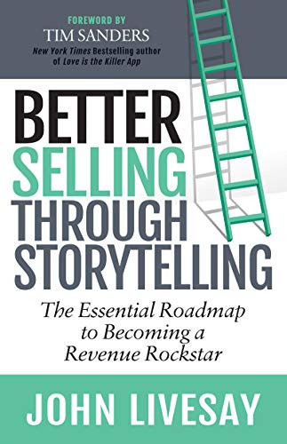 Better Selling Through Storytelling (The Essential Roadmap to Becoming a Revenue Rockstar) by John Livesay, 9781642793727 Better Selling Through Storytelling (The Essential Roadmap to Becoming a Revenue Rockstar) by John Livesay, 9781642793727