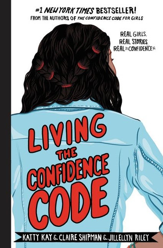 Living the Confidence Code (Real Girls. Real Stories. Real Confidence.) by Katty Kay, Claire Shipman, JillEllyn Riley, 9780062954114