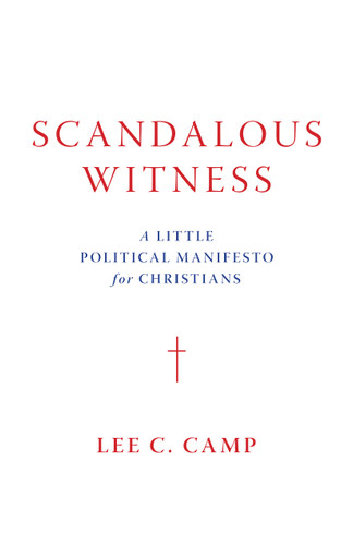 Scandalous Witness (A Little Political Manifesto for Christians) by Lee C. Camp, 9780802877352