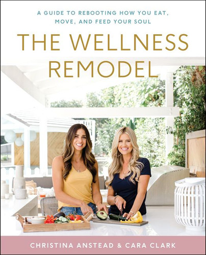 The Wellness Remodel (A Guide to Rebooting How You Eat, Move, and Feed Your Soul) by Christina Anstead, Cara Clark, 9780062961440