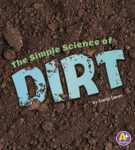 The Simple Science of Dirt by Emily James, 9781515770855