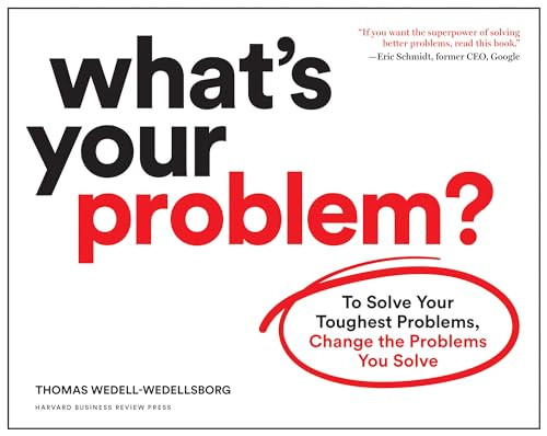 What's Your Problem? (To Solve Your Toughest Problems, Change the Problems You Solve) by Thomas Wedell-Wedellsborg, 9781633697225