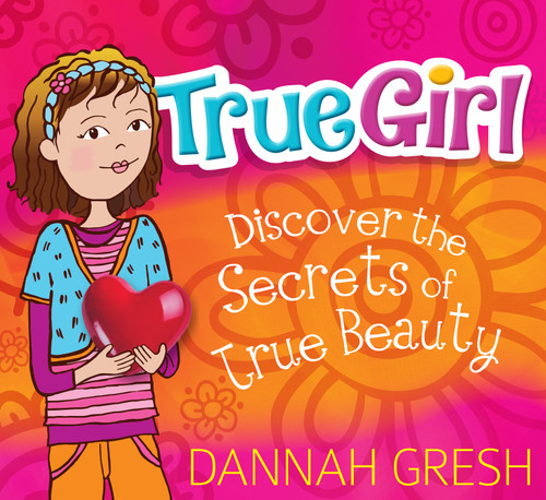 True Girl (Discover the Secrets of True Beauty) by Dannah Gresh, 9780802419712