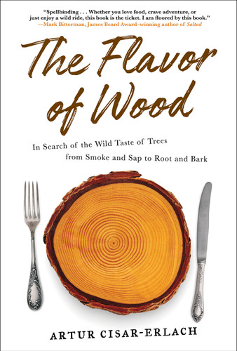The Flavor of Wood (In Search of the Wild Taste of Trees from Smoke and Sap to Root and Bark) by Artur Cisar-Erlach, 9781419742354
