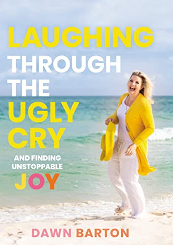 Laughing Through the Ugly Cry (…and Finding Unstoppable Joy - The Perfect Mother's Day Gift for Christian Moms) by Dawn Barton, 9781400217762