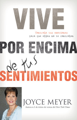 Vive por Encima de tus Sentimientos (Controla tus Emociones para que ellas no te Controlen a ti) (Spanish Edition) by Joyce Meyer, 9780446583213