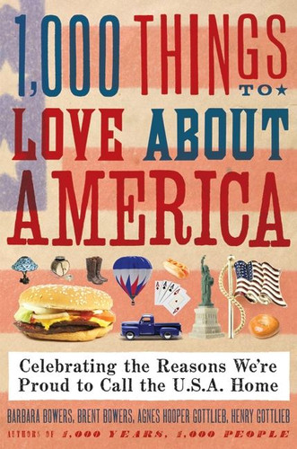 1,000 Things to Love About America (Celebrating the Reasons We're Proud to Call the U.S.A. Home) by Brent Bowers, Barbara Bowers, Henry Gottlieb, Agnes Gottlieb, 9780061806285