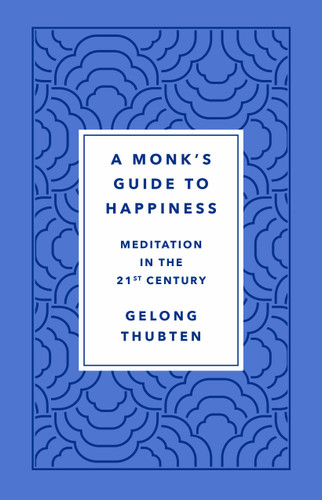 A Monk's Guide to Happiness (Meditation in the 21st Century) by Gelong Thubten, 9781250266828