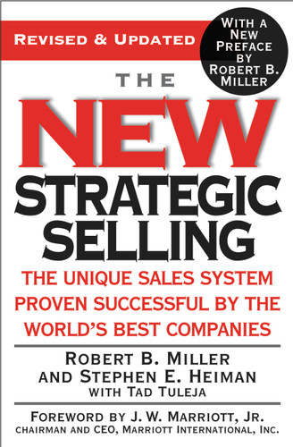 The New Strategic Selling (The Unique Sales System Proven Successful by the World's Best Companies) by Robert B. Miller, Stephen E. Heiman, Tad Tuleja, J. W. Marriott Jr., Robert B. Miller, 9780446695190