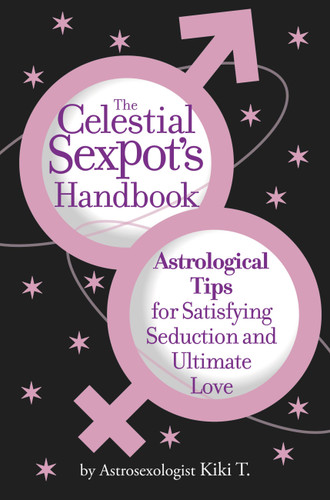 The Celestial Sexpot's Handbook (Astrological Tips for Satisfying Seduction and Ultimate Love) by Astrosexologist Kiki T., 9780446696951