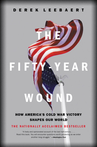 The Fifty-Year Wound (How America's Cold War Victory Shapes Our World) by Derek Leebaert, 9780316164962