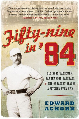 Fifty-nine in '84 (Old Hoss Radbourn, Barehanded Baseball, and the Greatest Season a Pitcher Ever Had) by Edward Achorn, 9780061825873