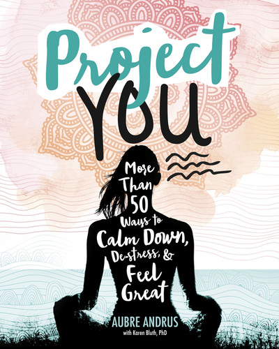 Project You (More than 50 Ways to Calm Down, De-Stress, and Feel Great) by Aubre Andrus, Veronica Collignon, Karen Bluth, 9781630790912