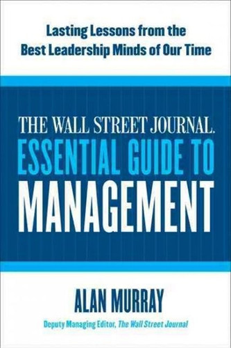The Wall Street Journal Essential Guide to Management (Lasting Lessons from the Best Leadership Minds of Our Time) by Alan Murray, 9780061840333