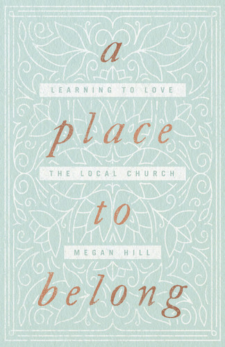 A Place to Belong (Learning to Love the Local Church) by Megan Hill, 9781433563737
