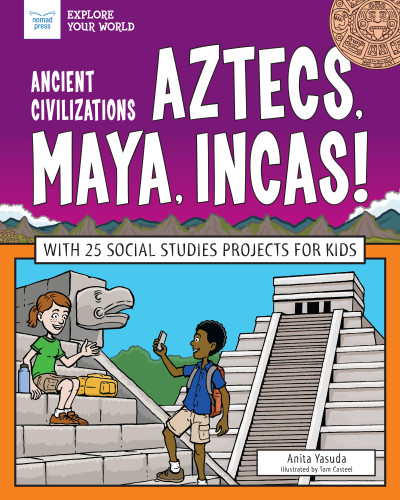 Ancient Civilizations: Aztecs, Maya, Incas! (With 25 Social Studies Projects for Kids) by Anita Yasuda, Tom Casteel, 9781619308312
