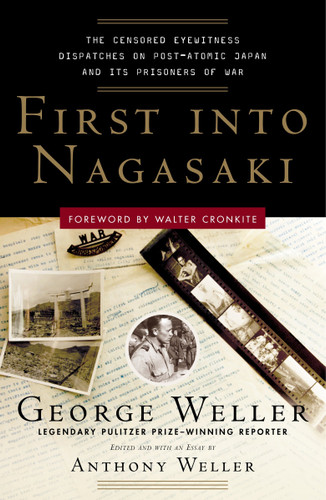 First Into Nagasaki (The Censored Eyewitness Dispatches on Post-Atomic Japan and Its Prisoners of War) by George Weller, Anthony Weller, 9780307342027
