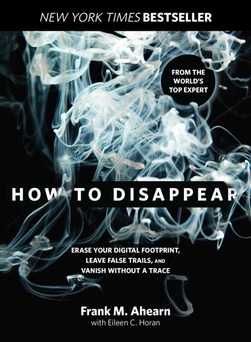 How to Disappear (Erase Your Digital Footprint, Leave False Trails, And Vanish Without A Trace) - 9781493045280 by Frank Ahearn, Eileen Horan, 9781493045280