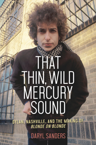 That Thin, Wild Mercury Sound (Dylan, Nashville, and the Making of Blonde on Blonde) - 9781641602730 by Daryl Sanders, 9781641602730