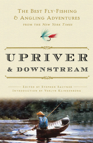 Upriver and Downstream (The Best Fly-Fishing and Angling Adventures from the New York Times) by New York Times, Stephen Sautner, Verlyn Klinkenborg, 9780307382597
