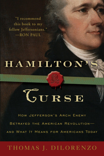 Hamilton's Curse (How Jefferson's Arch Enemy Betrayed the American Revolution--and What It Means for Americans Today) by Thomas J. Dilorenzo, 9780307382856 Hamilton's Curse (How Jefferson's Arch Enemy Betrayed the American Revolution--and What It Means for Americans Today) by Thomas J. Dilorenzo, 9780307382856