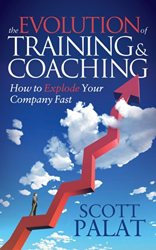 The Evolution of Training and Coaching (How to Explode Your Company Fast) - 9781630472467 by Scott Palat, 9781630472467