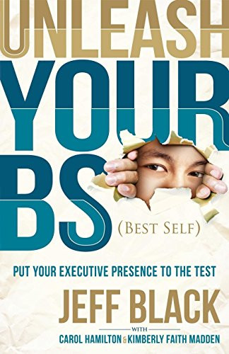 Unleash Your BS (Best Self) (Putting Your Executive Presence to the Test) by Jeff Black, Carol Hamilton, Kimberly Faith Madden, 9781630473594