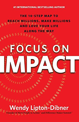 Focus on Impact (The 10-Step Map to Reach Millions, Make Millions and Love Your Life Along the Way) by Wendy Lipton-Dibner, 9781630474027