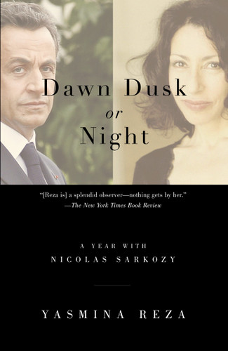 Dawn Dusk or Night (A Year with Nicolas Sarkozy) by Yasmina Reza, 9780307389909
