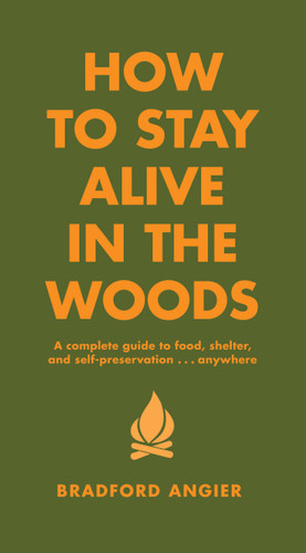 How to Stay Alive in the Woods (A Complete Guide to Food, Shelter and Self-Preservation Anywhere) by Bradford Angier, 9781579122218