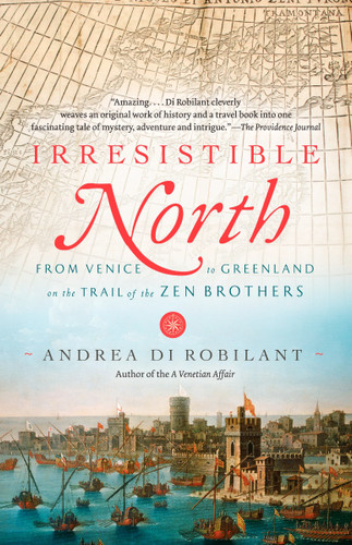 Irresistible North (From Venice to Greenland on the Trail of the Zen Brothers) by Andrea Di Robilant, 9780307390660
