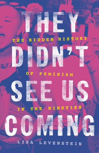 They Didn't See Us Coming (The Hidden History of Feminism in the Nineties) by Lisa Levenstein, 9780465095285