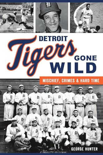 Detroit Tigers Gone Wild (Mischief, Crimes and Hard Time) by George Hunter, 9781467143295
