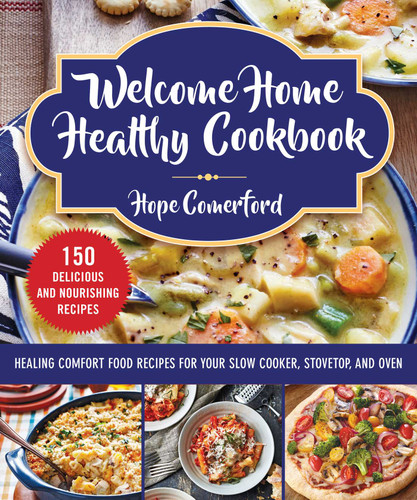 Welcome Home Healthy Cookbook (Healing Comfort Food Recipes for Your Slow Cooker, Stovetop, and Oven) by Hope Comerford, 9781680996029