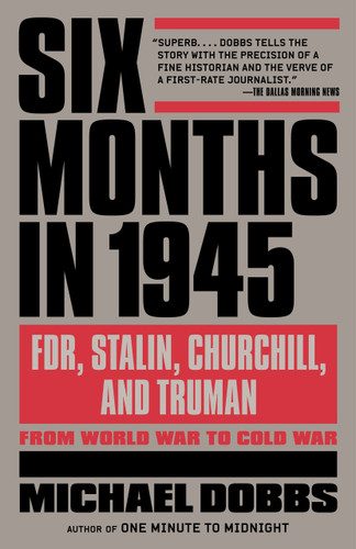 Six Months in 1945 (FDR, Stalin, Churchill, and Truman--from World War to Cold War) by Michael Dobbs, 9780307456670