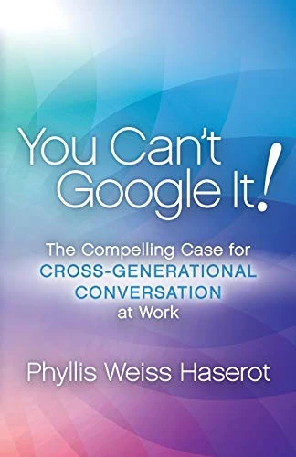 You Can't Google It! (The Compelling Case for Cross-Generational Conversation at Work) by Phyllis Weiss Haserot, 9781683505815