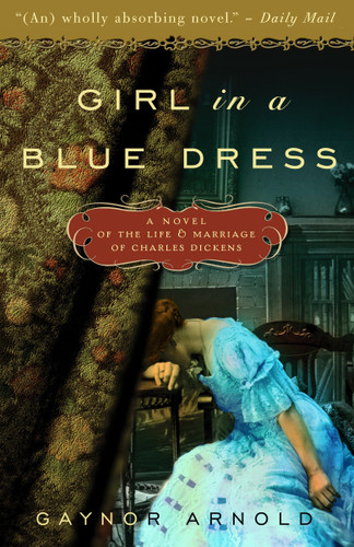 Girl in a Blue Dress (A Novel Inspired by the Life and Marriage of Charles Dickens) by Gaynor Arnold, 9780307463029