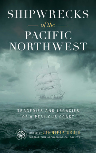 Shipwrecks of the Pacific Northwest (Tragedies and Legacies of a Perilous Coast) by Maritime Archaeological Society, Jennifer Kozik, 9781493044535