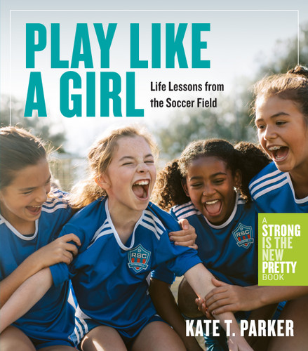 Play Like a Girl (Life Lessons from the Soccer Field) by Kate T. Parker, 9781523511365