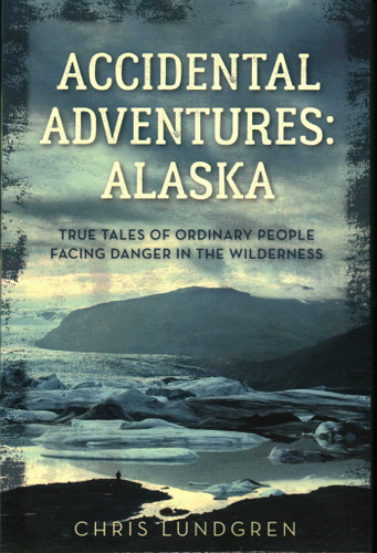 Accidental Adventures: Alaska (True Tales of Ordinary People Facing Danger in the Wilderness) by Chris Lundgren, 9781493044757