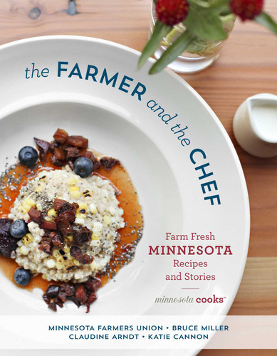 The Farmer and the Chef (Farm Fresh Minnesota Recipes and Stories) by Minnesota Farmers Union, Bruce Miller, Claudine Arndt, Katie Cannon, Katie Cannon, 9781493046584
