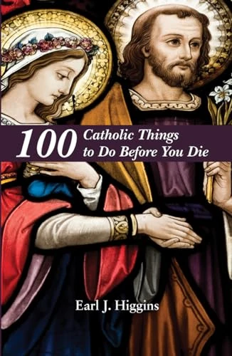 100 Catholic Things to Do Before You Die by Earl Higgins, 9781455623686