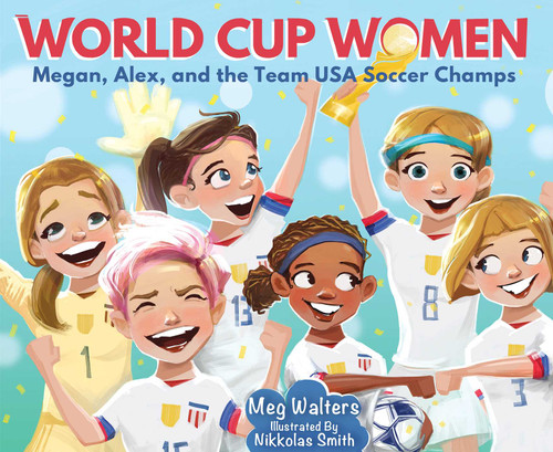 World Cup Women (Megan, Alex, and the Team USA Soccer Champs) by Nikkolas Smith, Meg Walters, 9781510756298