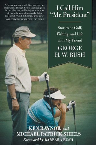 I Call Him "Mr. President" (Stories of Golf, Fishing, and Life with My Friend George H. W. Bush) - 9781510749078 by Ken Raynor, Michael Patrick Shiels, Barbara Bush, 9781510749078