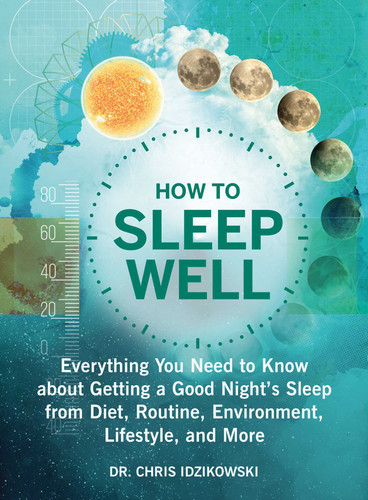 How to Sleep Well (Everything You Need to Know about Getting a Good Night's Sleep from Diet, Routine, Environment, Lifestyle, and More) by Chris Idzikowski, 9781510749689