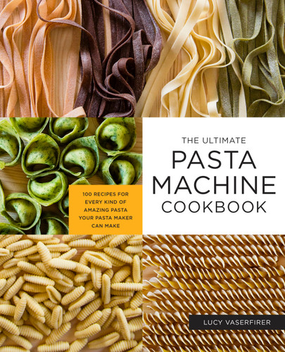 The Ultimate Pasta Machine Cookbook (100 Recipes for Every Kind of Amazing Pasta Your Pasta Maker Can Make) by Lucy Vaserfirer, 9781592339488
