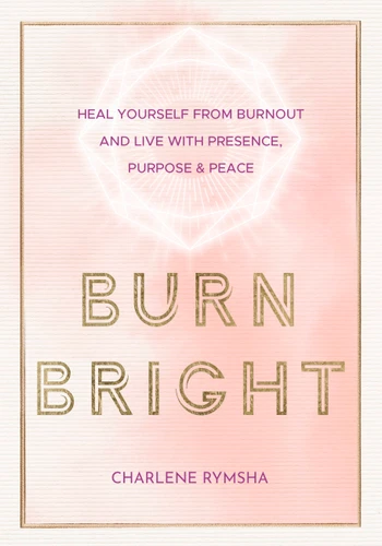 Burn Bright (Heal Yourself from Burnout and Live with Presence, Purpose & Peace) by Charlene Rymsha LCSW, 9781631067112