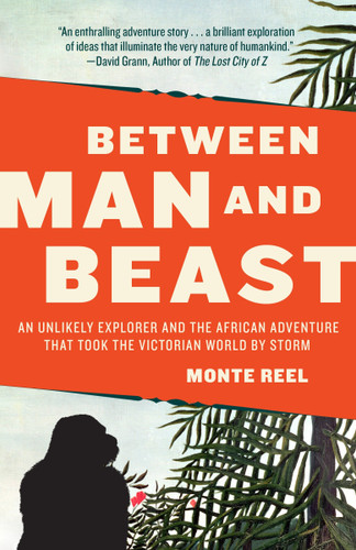 Between Man and Beast (An Unlikely Explorer and the African Adventure that Took the Victorian World by Storm) by Monte Reel, 9780307742438