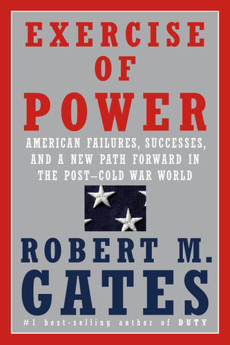 Exercise of Power (American Failures, Successes, and a New Path Forward in the Post-Cold War World) by Robert M. Gates, 9781524731885